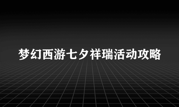 梦幻西游七夕祥瑞活动攻略