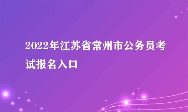 2022年江苏省常州市公务员考试报名入口