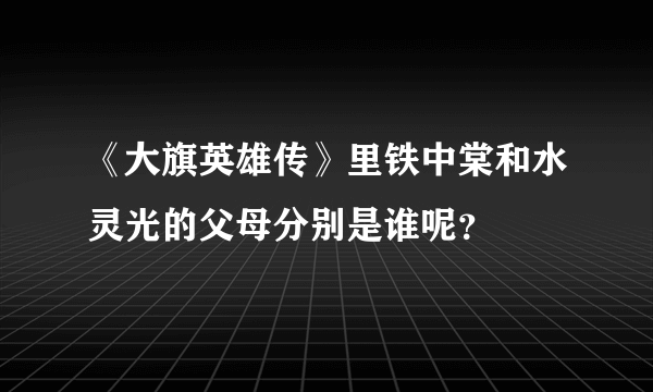 《大旗英雄传》里铁中棠和水灵光的父母分别是谁呢？