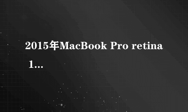 2015年MacBook Pro retina 15英寸，到2017年应该值多少钱