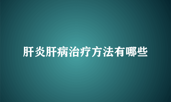 肝炎肝病治疗方法有哪些