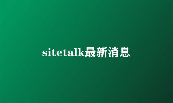 sitetalk最新消息