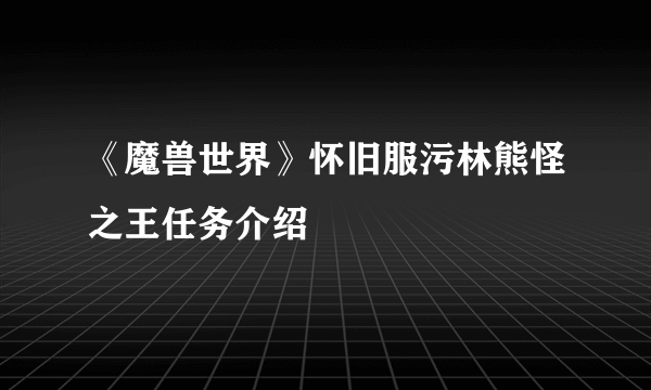 《魔兽世界》怀旧服污林熊怪之王任务介绍