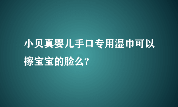 小贝真婴儿手口专用湿巾可以擦宝宝的脸么?