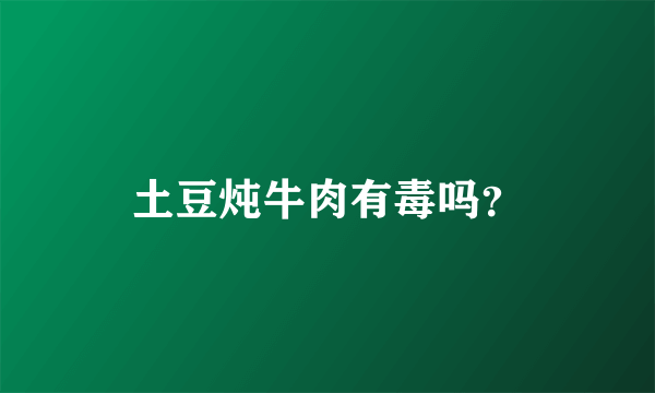 土豆炖牛肉有毒吗？