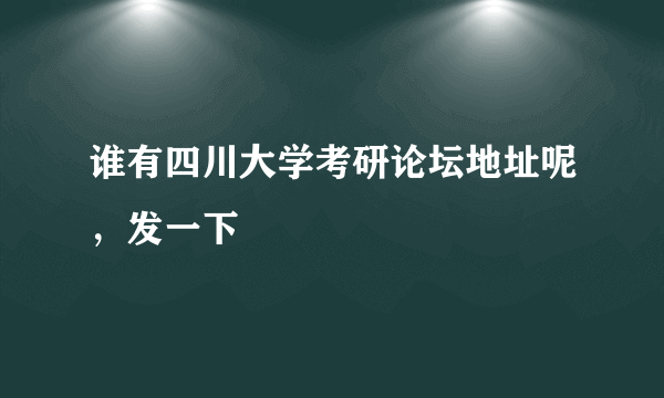 谁有四川大学考研论坛地址呢，发一下