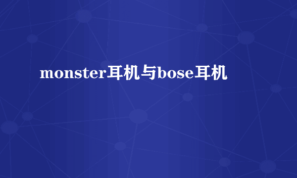 monster耳机与bose耳机