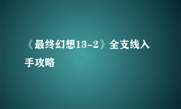 《最终幻想13-2》全支线入手攻略