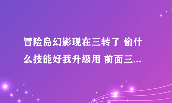 冒险岛幻影现在三转了 偷什么技能好我升级用 前面三转都说 我都没偷