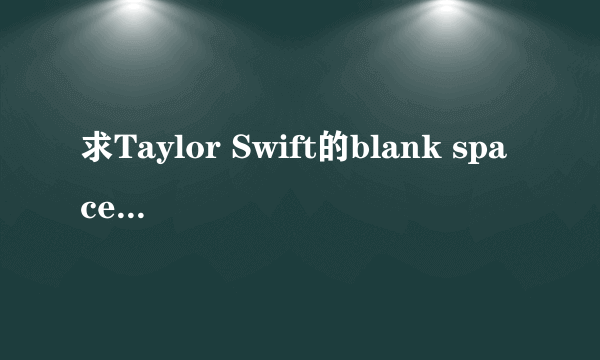 求Taylor Swift的blank space高音质音源！！