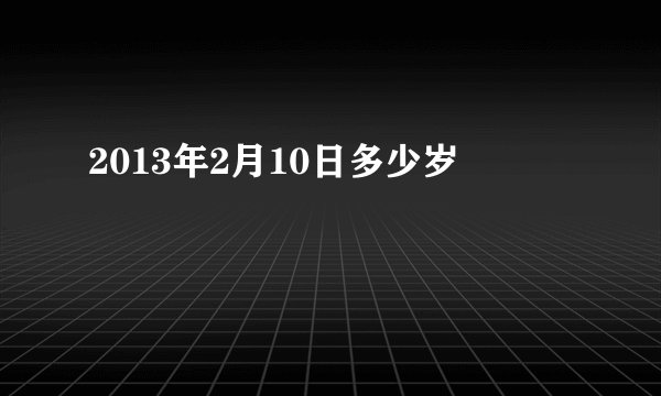 2013年2月10日多少岁