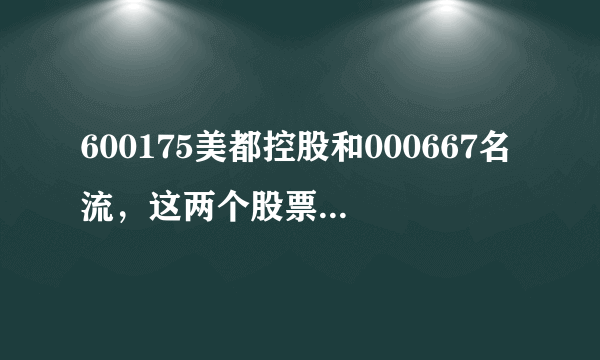 600175美都控股和000667名流，这两个股票那个值得长期投资，谢谢。那个基本面好？