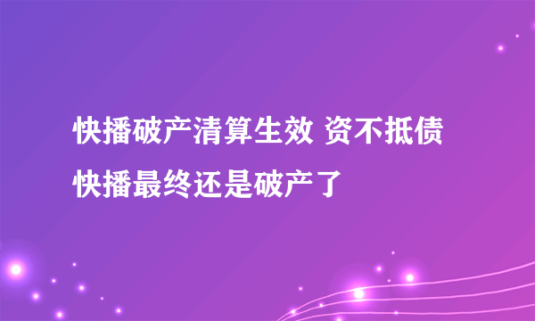 快播破产清算生效 资不抵债快播最终还是破产了