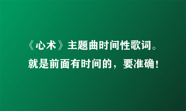 《心术》主题曲时间性歌词。 就是前面有时间的，要准确！