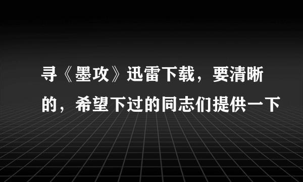 寻《墨攻》迅雷下载，要清晰的，希望下过的同志们提供一下