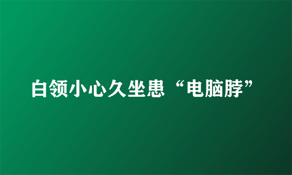 白领小心久坐患“电脑脖”