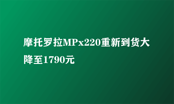 摩托罗拉MPx220重新到货大降至1790元