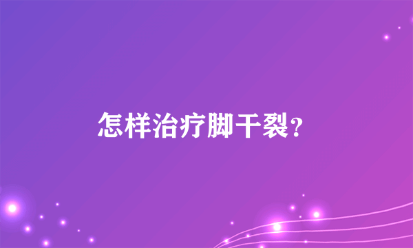 怎样治疗脚干裂？