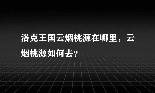 洛克王国云烟桃源在哪里，云烟桃源如何去？