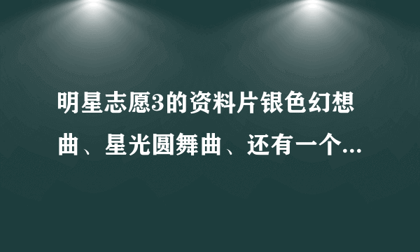 明星志愿3的资料片银色幻想曲、星光圆舞曲、还有一个诗篇，都是什么关系啊？我要是想玩的话，怎么下？