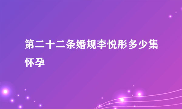 第二十二条婚规李悦彤多少集怀孕