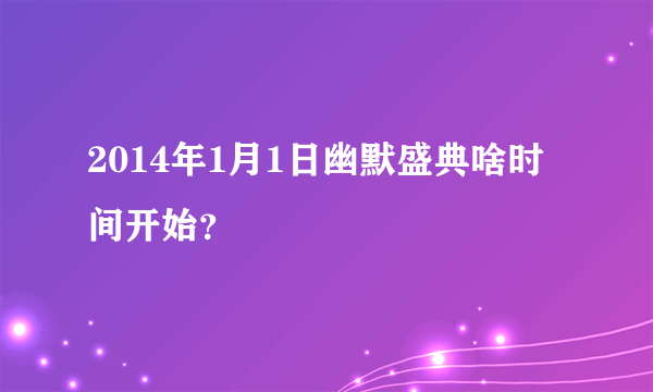 2014年1月1日幽默盛典啥时间开始？