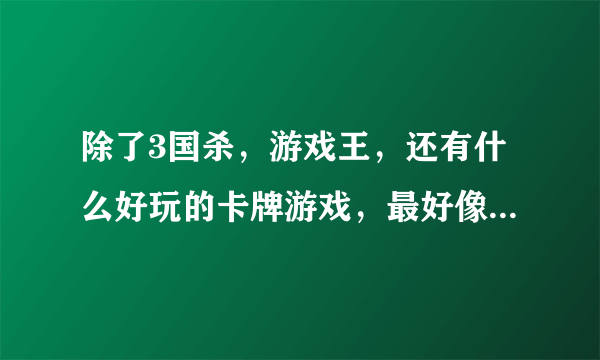 除了3国杀，游戏王，还有什么好玩的卡牌游戏，最好像游戏王这样收集卡牌的。