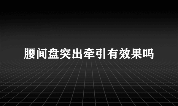 腰间盘突出牵引有效果吗