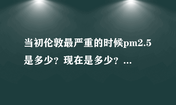 当初伦敦最严重的时候pm2.5是多少？现在是多少？用了多少年基本治理好的？