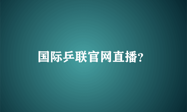 国际乒联官网直播？