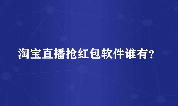 淘宝直播抢红包软件谁有？