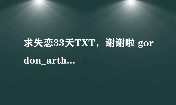 求失恋33天TXT，谢谢啦 gordon_arthas@163.com