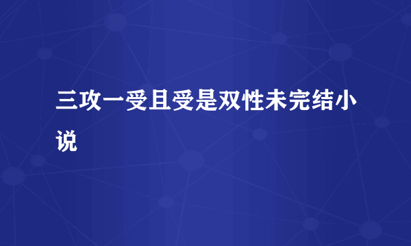 三攻一受且受是双性未完结小说