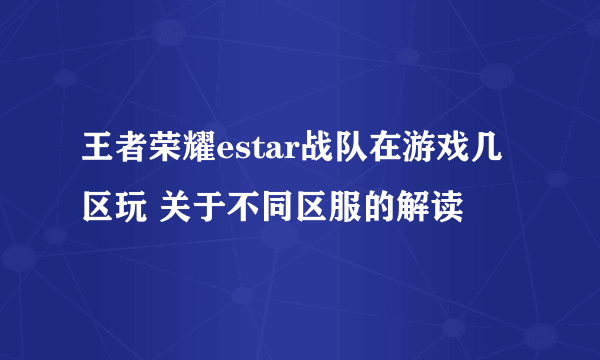 王者荣耀estar战队在游戏几区玩 关于不同区服的解读