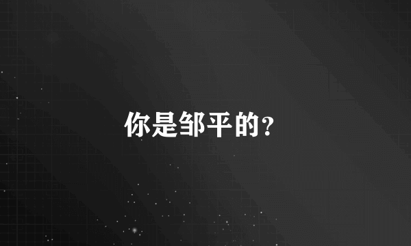 你是邹平的？