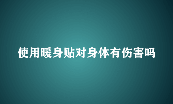 使用暖身贴对身体有伤害吗