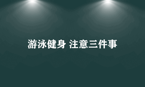 游泳健身 注意三件事