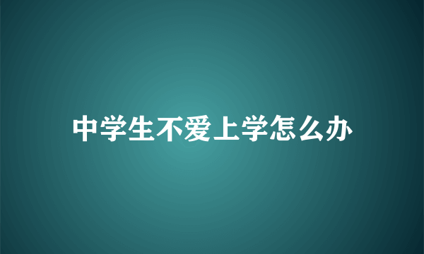 中学生不爱上学怎么办