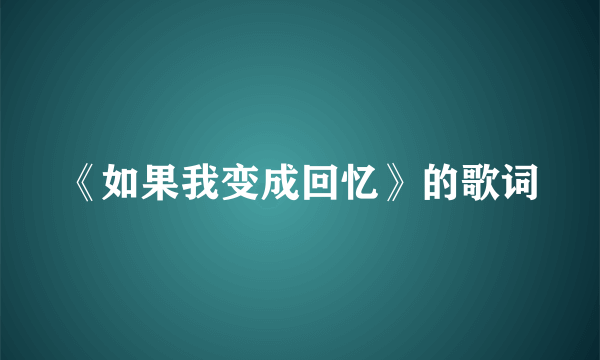 《如果我变成回忆》的歌词