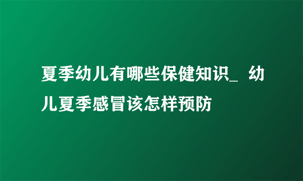 夏季幼儿有哪些保健知识_  幼儿夏季感冒该怎样预防