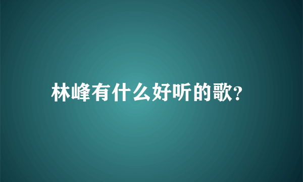 林峰有什么好听的歌？