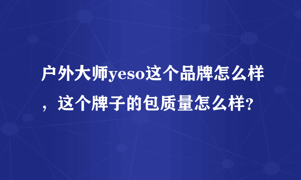 户外大师yeso这个品牌怎么样，这个牌子的包质量怎么样？