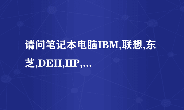 请问笔记本电脑IBM,联想,东芝,DEII,HP,NEC,几款品牌各有什么特点,作为个人自用,最好选择哪一品牌合适,谢谢