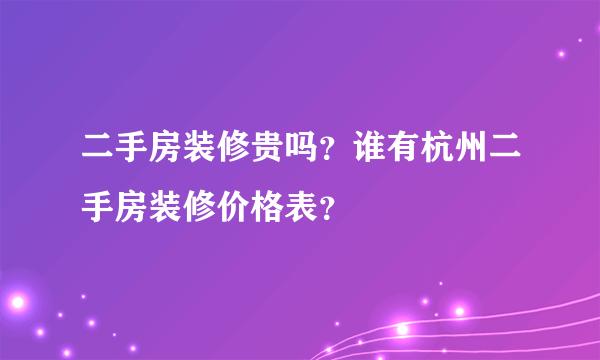 二手房装修贵吗？谁有杭州二手房装修价格表？