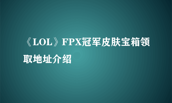 《LOL》FPX冠军皮肤宝箱领取地址介绍