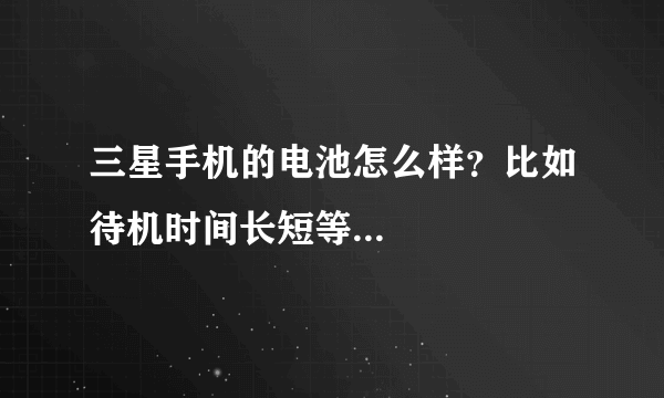 三星手机的电池怎么样？比如待机时间长短等...