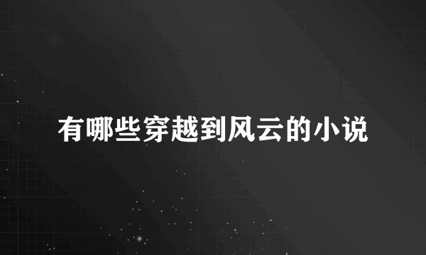 有哪些穿越到风云的小说