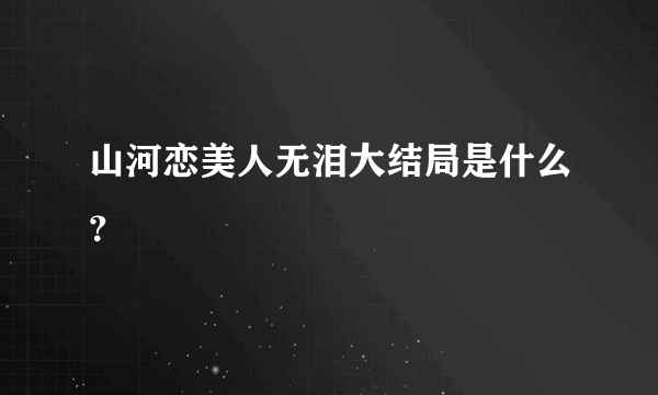 山河恋美人无泪大结局是什么？