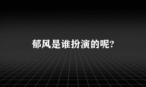 郁风是谁扮演的呢?