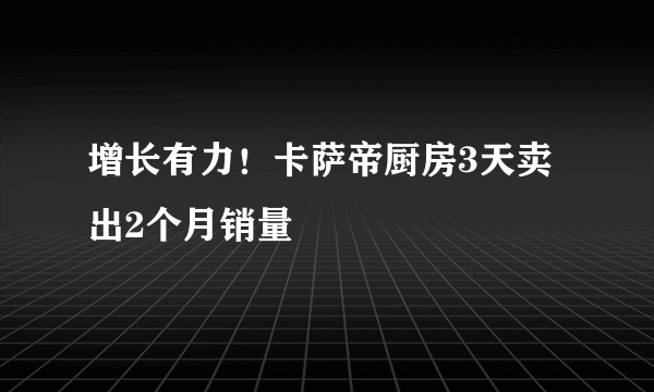 增长有力！卡萨帝厨房3天卖出2个月销量